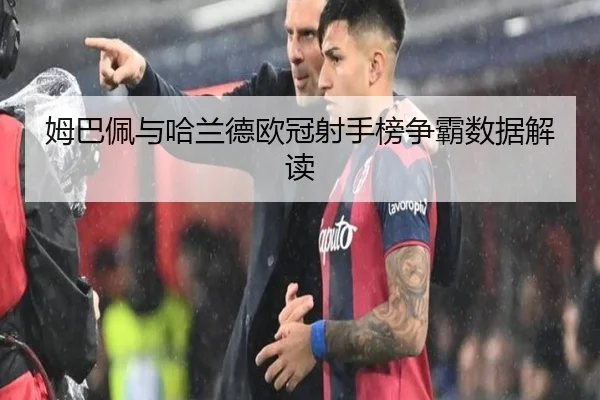 姆巴佩与哈兰德欧冠射手榜争霸数据解读